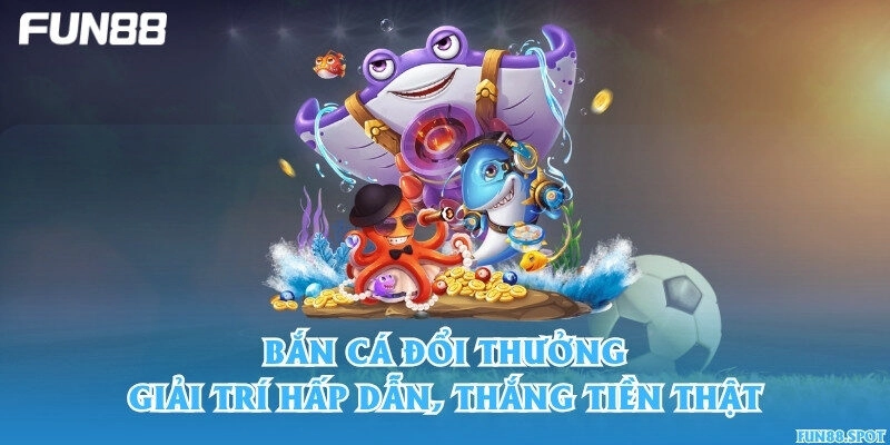 Bắn cá đổi thưởng – Giải trí hấp dẫn, thắng tiền thật