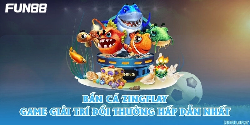 Bắn cá Zingplay – Game giải trí đổi thưởng hấp dẫn nhất