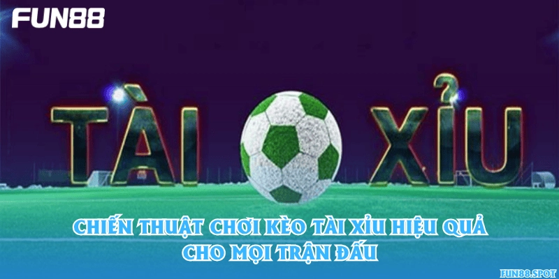 Chiến thuật chơi kèo tài xỉu hiệu quả cho mọi trận đấu