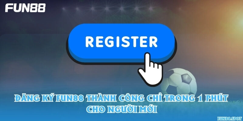 Đăng ký Fun88 thành công chỉ trong 1 phút cho người mới