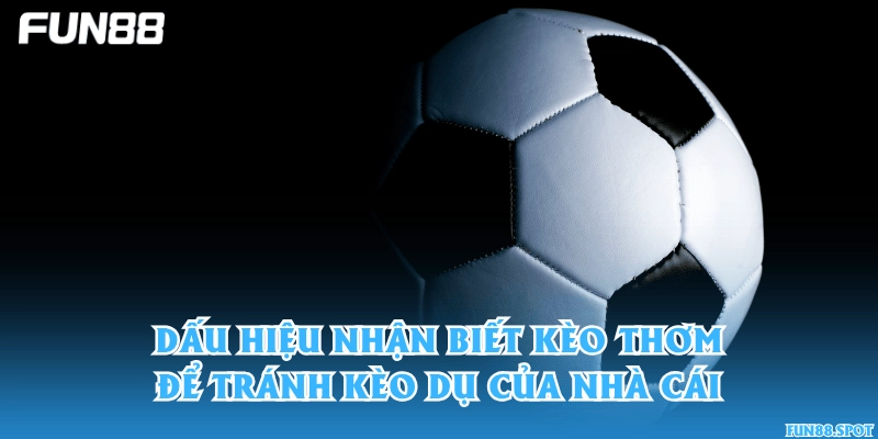 Dấu hiệu nhận biết kèo thơm để tránh kèo dụ của nhà cái