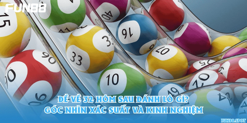Đề về 32 hôm sau đánh lô gì? Góc nhìn xác suất và kinh nghiệm
