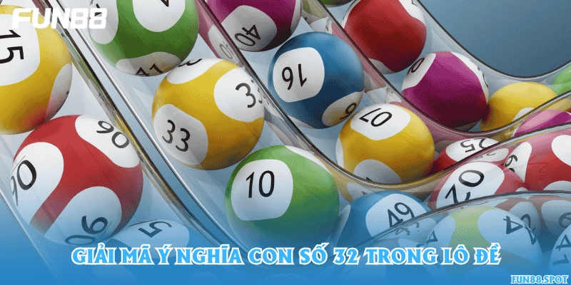 Giải mã ý nghĩa con số 32 trong lô đề