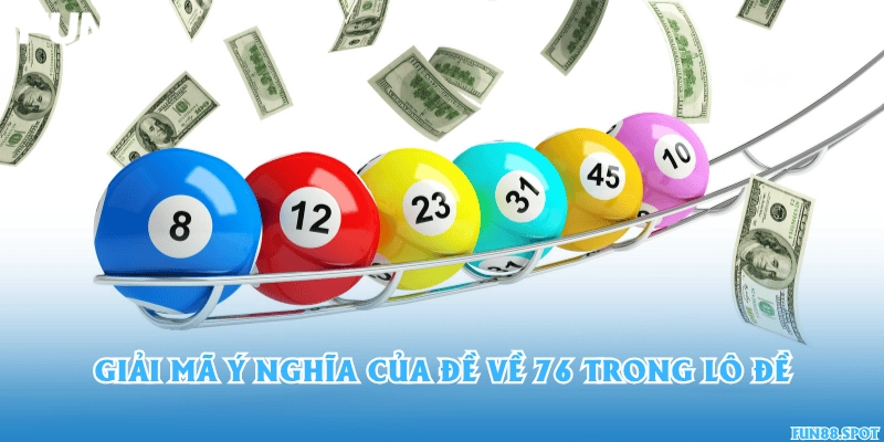 Giải mã ý nghĩa của đề về 76 trong lô đề