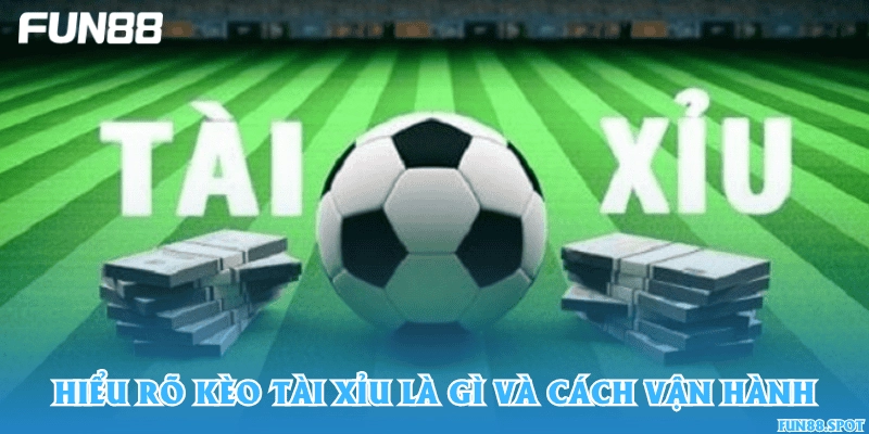 Hiểu rõ kèo tài xỉu là gì và cách vận hành