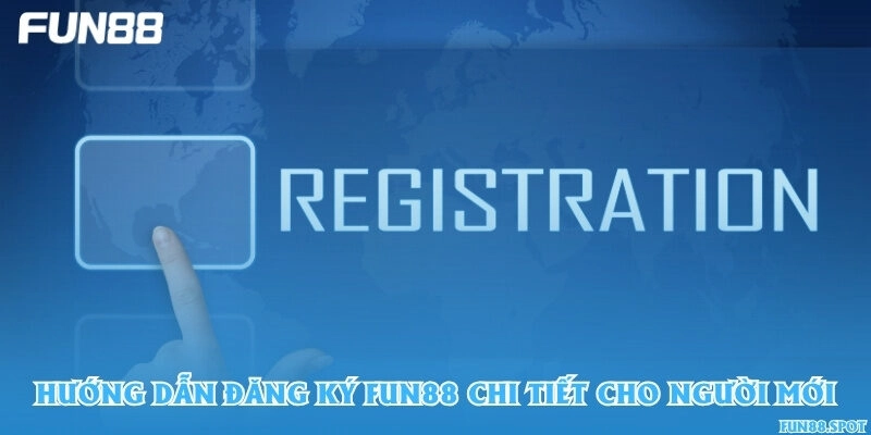 Hướng dẫn đăng ký Fun88 chi tiết cho người mới
