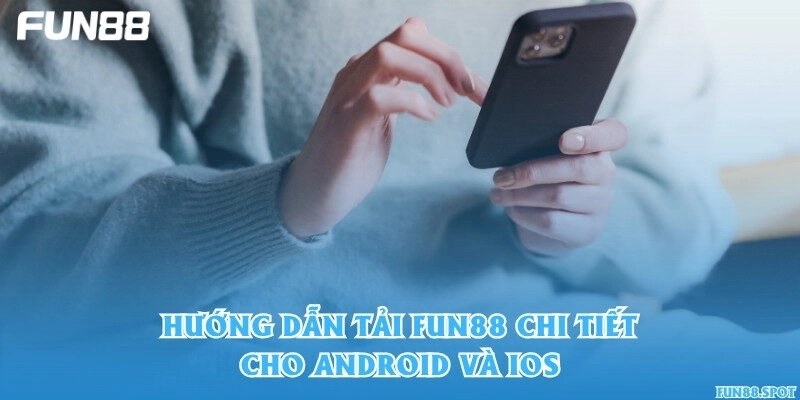 Hướng dẫn tải Fun88 chi tiết cho Android và iOS