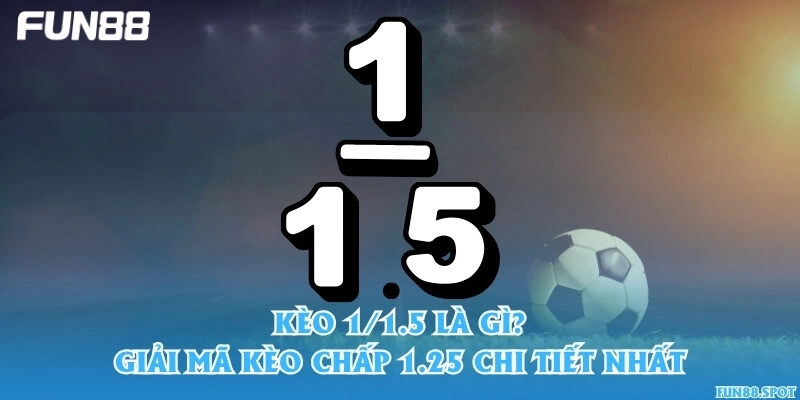 Kèo 1/1.5 là gì? Giải mã kèo chấp 1.25 chi tiết nhất
