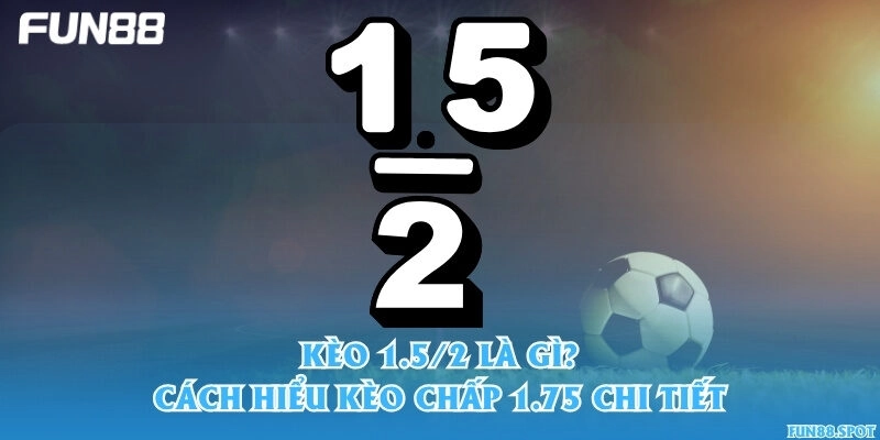 Kèo 1.5/2 là gì? Cách hiểu kèo chấp 1.75 chi tiết