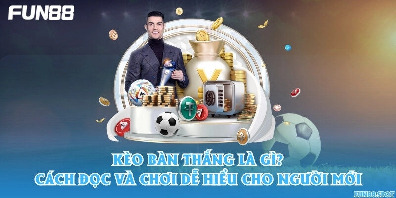 Kèo bàn thắng là gì? Cách đọc và chơi dễ hiểu cho người mới