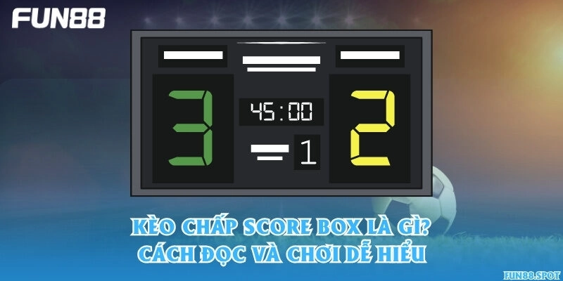 Kèo chấp score box là gì? Cách đọc và chơi dễ hiểu