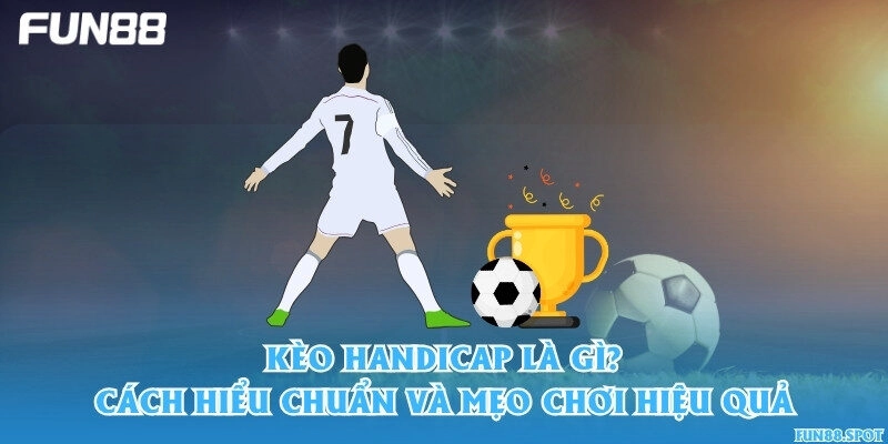 Kèo handicap là gì? Cách hiểu chuẩn và mẹo chơi hiệu quả