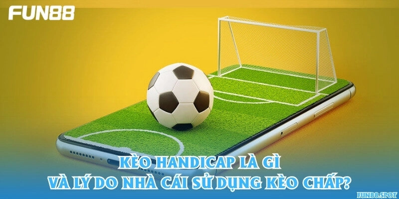Kèo handicap là gì và lý do nhà cái sử dụng kèo chấp?
