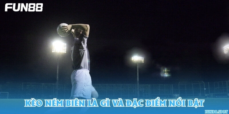 Kèo ném biên là gì và đặc điểm nổi bật