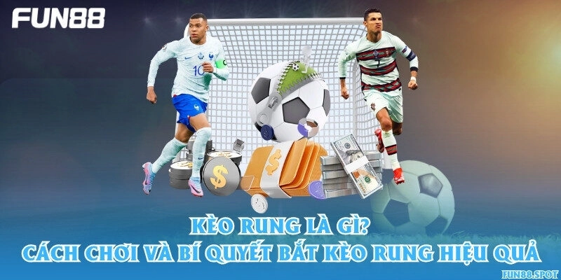 Kèo rung là gì? Cách chơi và bí quyết bắt kèo rung hiệu quả