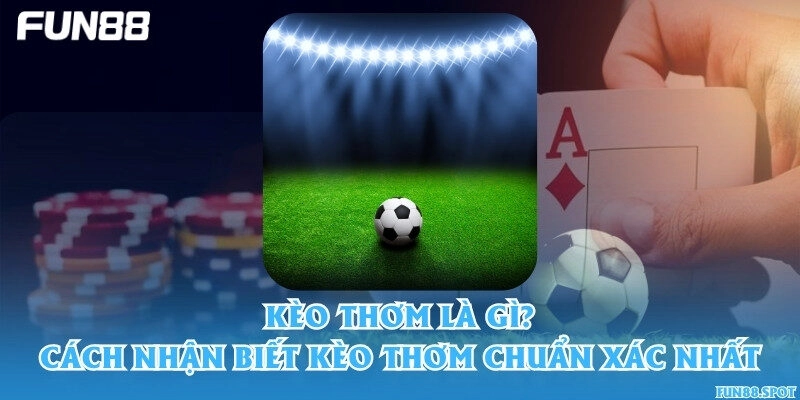 Kèo thơm là gì? Cách nhận biết kèo thơm chuẩn xác nhất