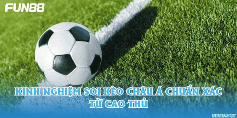 Kinh nghiệm soi kèo châu Á chuẩn xác từ cao thủ