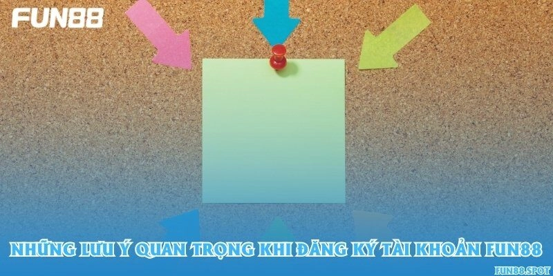 Những lưu ý quan trọng khi đăng ký tài khoản Fun88