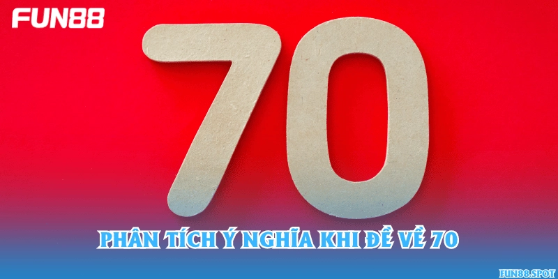 Phân tích ý nghĩa khi đề về 70