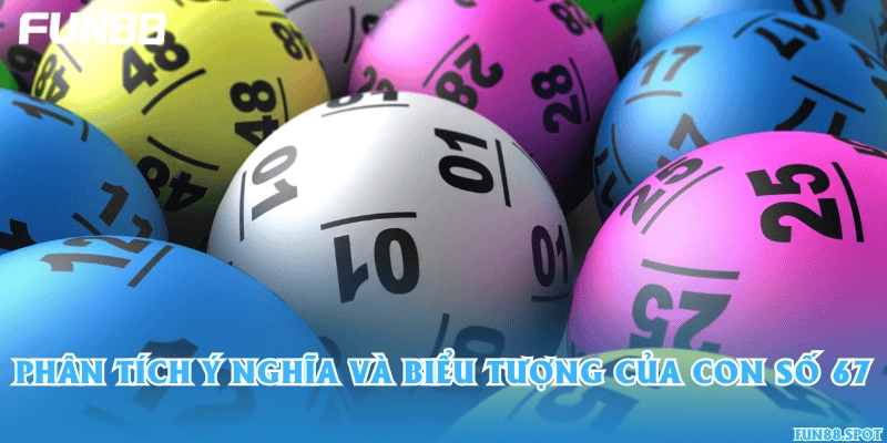 Phân tích ý nghĩa và biểu tượng của con số 67
