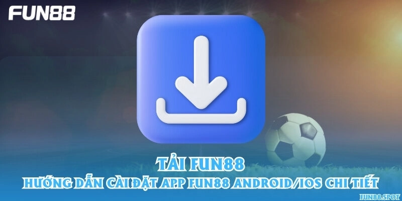 Tải Fun88 – Hướng dẫn cài đặt app Fun88 Android/iOS chi tiết