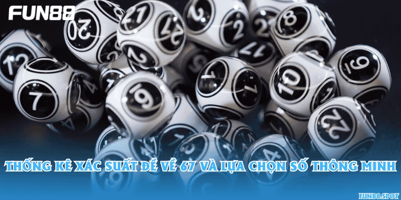 Thống kê xác suất đề về 67 và lựa chọn số thông minh