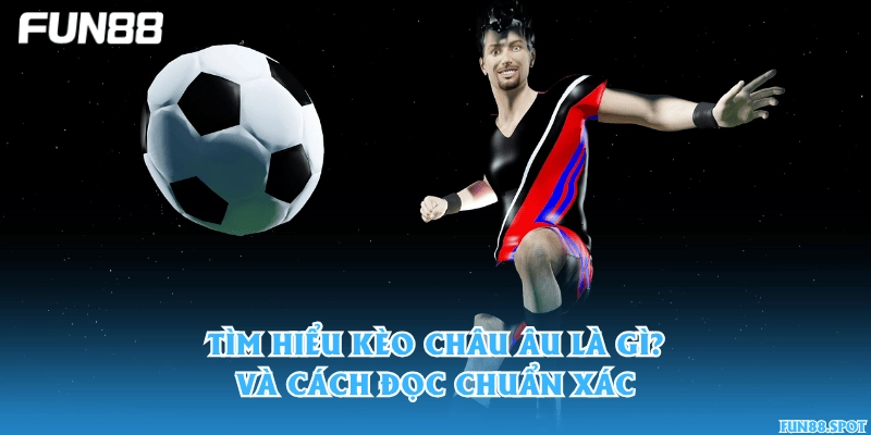 Tìm hiểu kèo châu Âu là gì và cách đọc chuẩn xác