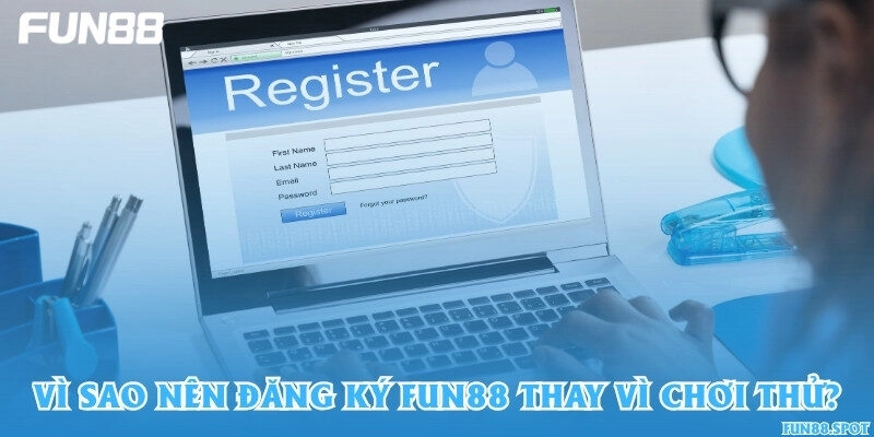 Vì sao nên đăng ký Fun88 thay vì chơi thử?