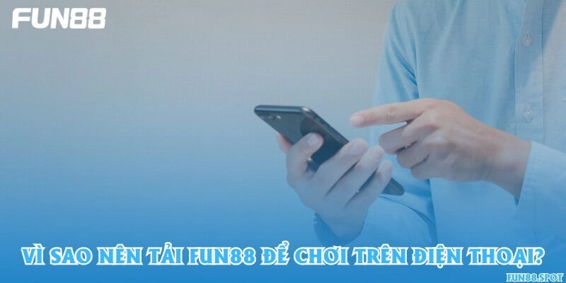 Vì sao nên tải Fun88 để chơi trên điện thoại?