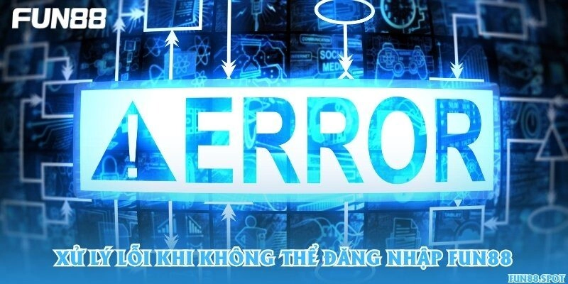 Xử lý lỗi khi không thể đăng nhập Fun88
